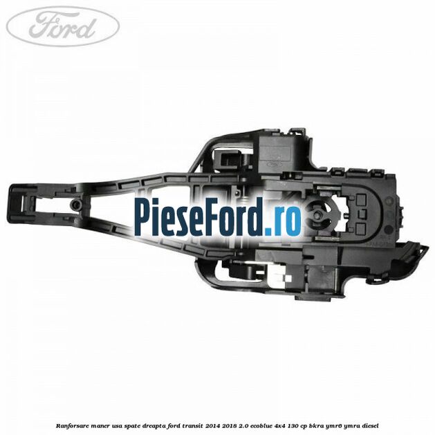 Ranforsare maner usa spate dreapta Ford Transit 2014-2018 2.0 EcoBlue 4x4 130 cp BKRA, YMR6, YMRA diesel