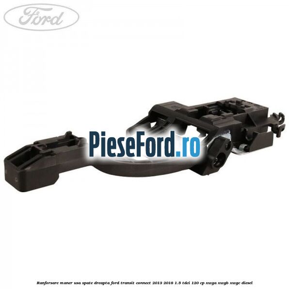 Ranforsare maner usa spate dreapta Ford Transit Connect 2013-2018 1.5 TDCi 120 cp XWGA, XWGB, XWGC diesel