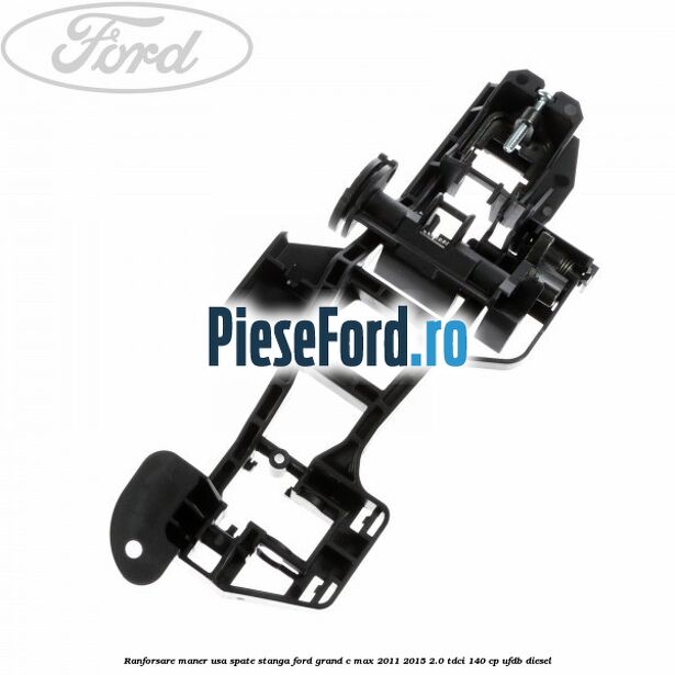 Ranforsare maner usa spate stanga Ford Grand C-Max 2011-2015 2.0 TDCi 140 cp UFDB diesel