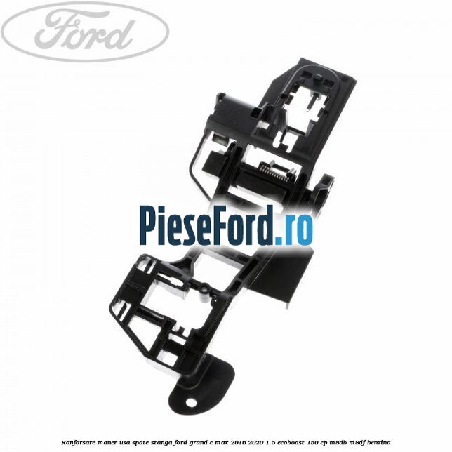 Ranforsare maner usa spate stanga Ford Grand C-Max 2016-2020 1.5 EcoBoost 150 cp M8DB, M8DF benzina