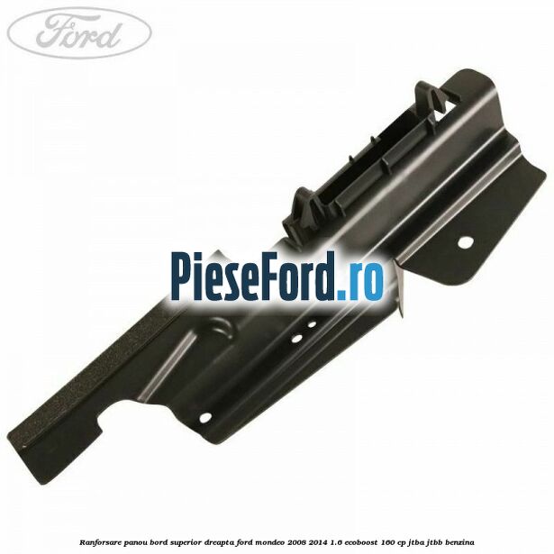 Ranforsare panou bord superior dreapta Ford Mondeo 2008-2014 1.6 EcoBoost 160 cp Ranforsare panou bord superior dreapta Ford Mondeo 2008-2014 1.6 EcoBoost 160 cp JTBA, JTBB benzina