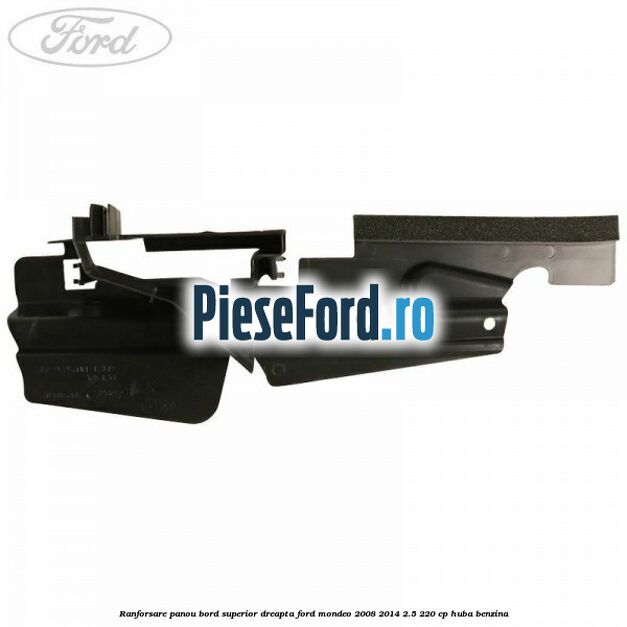 Ranforsare panou bord superior dreapta Ford Mondeo 2008-2014 2.5 220 cp Ranforsare panou bord superior dreapta Ford Mondeo 2008-2014 2.5 220 cp HUBA benzina