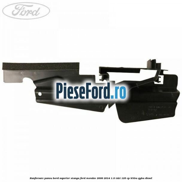 Ranforsare panou bord superior stanga Ford Mondeo 2008-2014 1.8 TDCi 125 cp Ranforsare panou bord superior stanga Ford Mondeo 2008-2014 1.8 TDCi 125 cp KHBA, QYBA diesel