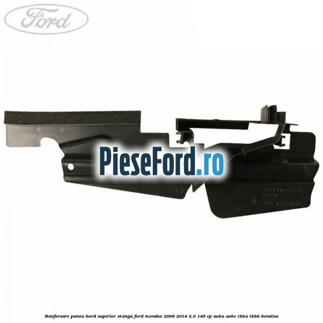 Ranforsare panou bord superior stanga Ford Mondeo 2008-2014 2.0 145 cp Ranforsare panou bord superior stanga Ford Mondeo 2008-2014 2.0 145 cp AOBA, AOBC, TBBA, TBBB benzina