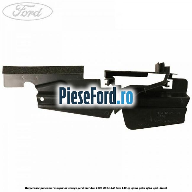 Ranforsare panou bord superior stanga Ford Mondeo 2008-2014 2.0 TDCi 140 cp QXBA, QXBB, UFBA, UFBB diesel