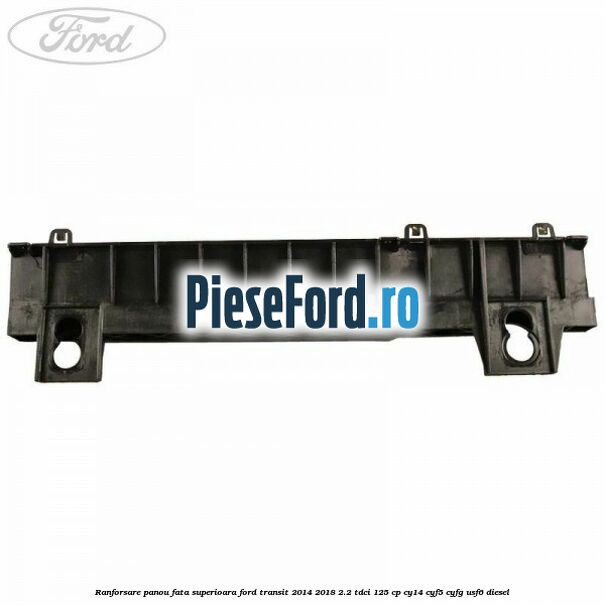 Ranforsare panou fata superioara Ford Transit 2014-2018 2.2 TDCi 125 cp CY14, CYF5, CYFG, USF6 diesel