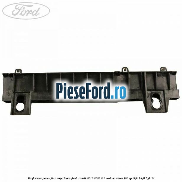 Ranforsare panou fata superioara Ford Transit 2019-2023 2.0 EcoBlue mHEV 130 cp BKFC, BKFD Hybrid