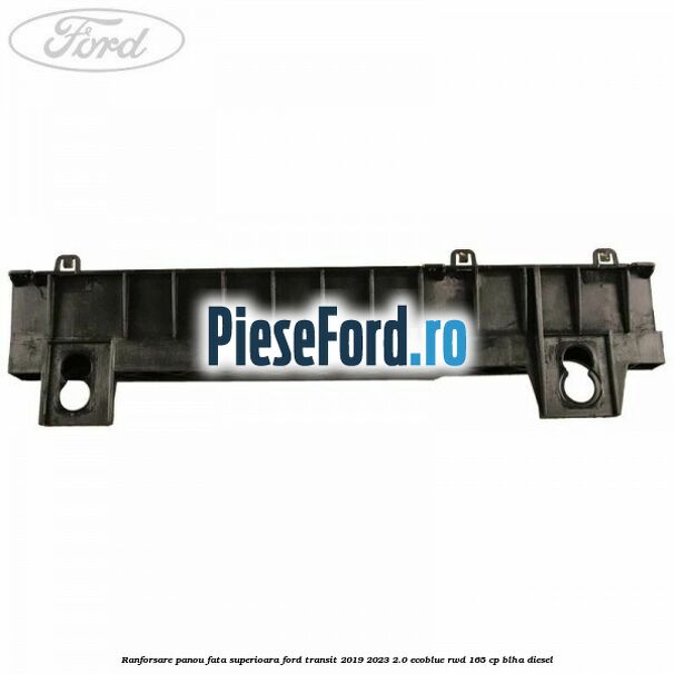 Ranforsare panou fata superioara Ford Transit 2019-2023 2.0 EcoBlue RWD 165 cp BLHA diesel
