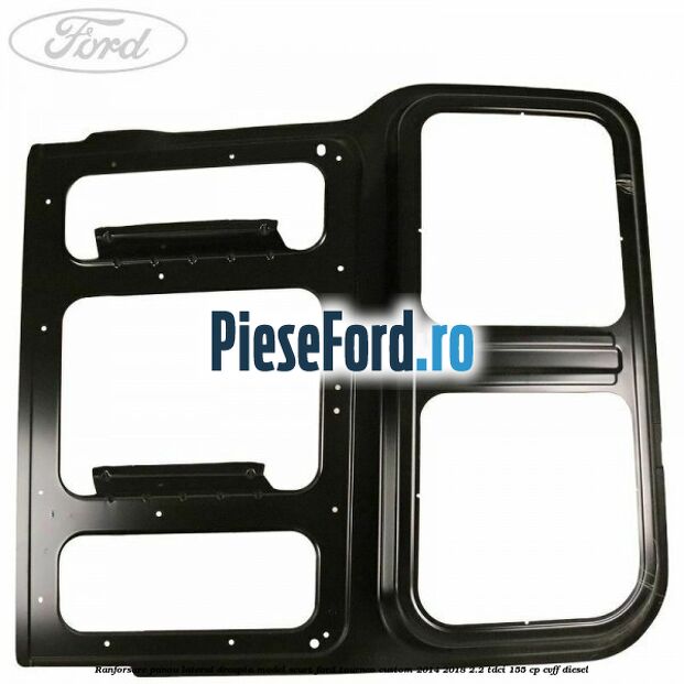 Ranforsare panou lateral dreapta model scurt Ford Tourneo Custom 2014-2018 2.2 TDCi 155 cp CVFF diesel