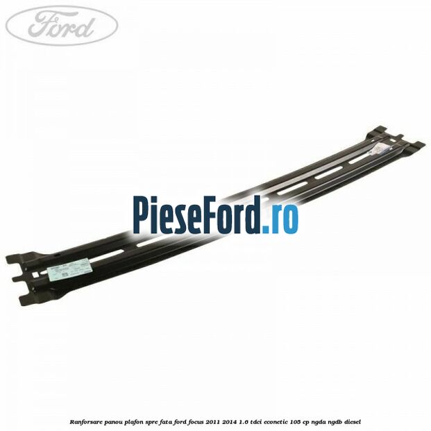 Ranforsare panou plafon spre fata Ford Focus 2011-2014 1.6 TDCi ECOnetic 105 cp NGDA, NGDB diesel