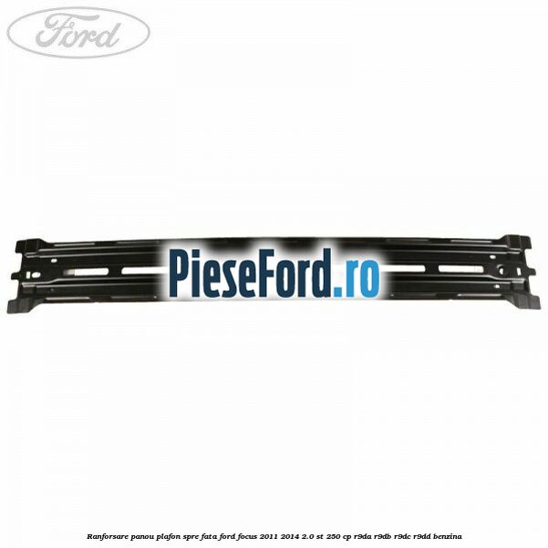 Ranforsare panou plafon spre fata Ford Focus 2011-2014 2.0 ST 250 cp R9DA, R9DB, R9DC, R9DD benzina