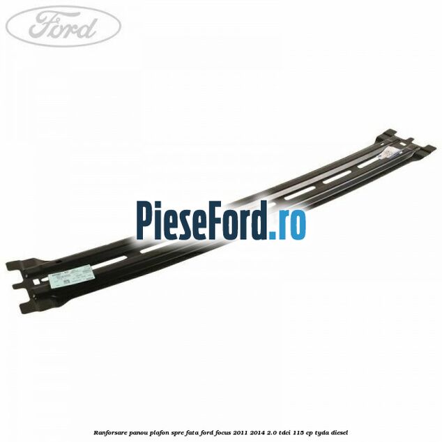 Ranforsare panou plafon spre fata Ford Focus 2011-2014 2.0 TDCi 115 cp TYDA diesel