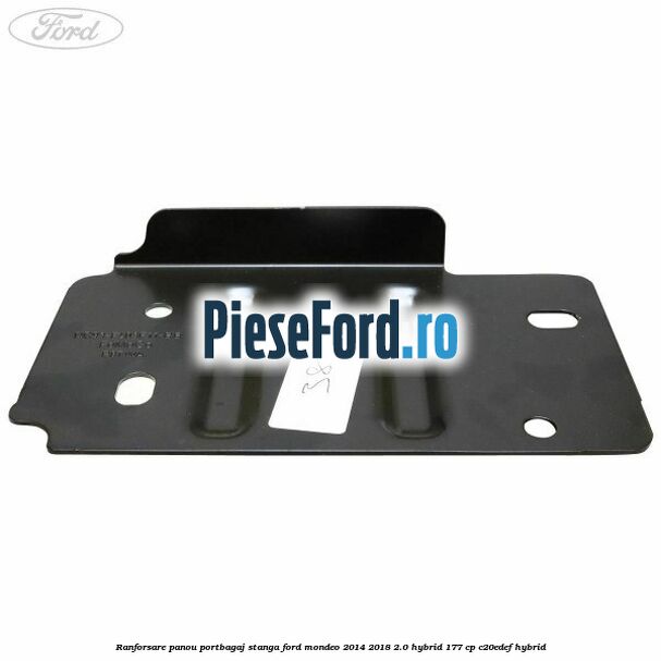 Ranforsare panou portbagaj stanga Ford Mondeo 2014-2018 2.0 Hybrid 177 cp C20EDEF hybrid
