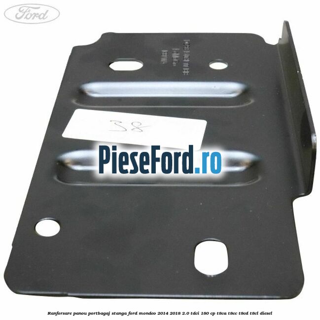 Ranforsare panou portbagaj stanga Ford Mondeo 2014-2018 2.0 TDCi 180 cp Ranforsare panou portbagaj stanga Ford Mondeo 2014-2018 2.0 TDCi 180 cp T8CA, T8CC, T8CD, T8CL diesel