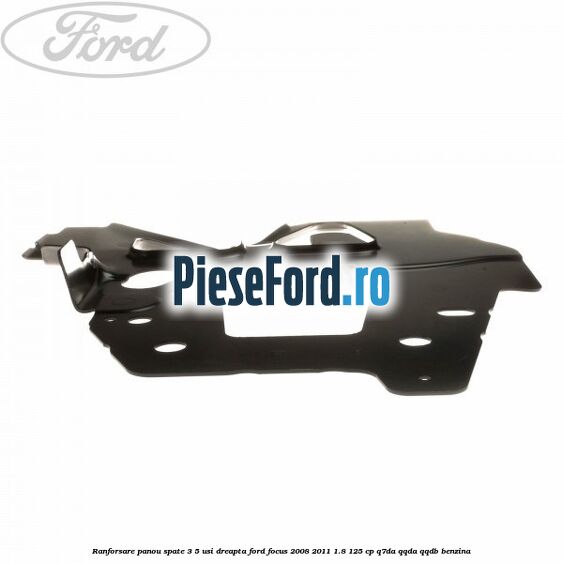 Ranforsare panou spate 3/5 usi dreapta Ford Focus 2008-2011 1.8 125 cp Ranforsare panou spate 3/5 usi dreapta Ford Focus 2008-2011 1.8 125 cp Q7DA, QQDA, QQDB benzina