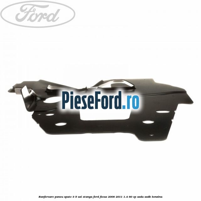 Ranforsare panou spate 3/5 usi stanga Ford Focus 2008-2011 1.4 80 cp ASDA, ASDB benzina