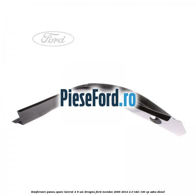 Ranforsare panou spate lateral 4/5 usi dreapta Ford Mondeo 2008-2014 2.0 TDCi 130 cp Ranforsare panou spate lateral 4/5 usi dreapta Ford Mondeo 2008-2014 2.0 TDCi 130 cp AZBA diesel