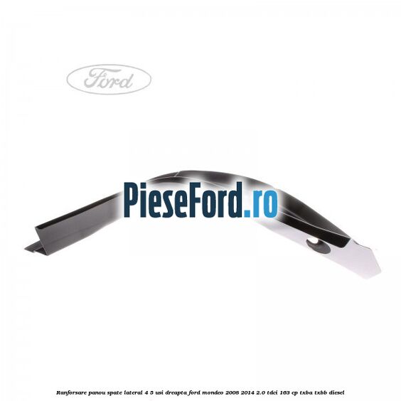 Ranforsare panou spate lateral 4/5 usi dreapta Ford Mondeo 2008-2014 2.0 TDCi 163 cp Ranforsare panou spate lateral 4/5 usi dreapta Ford Mondeo 2008-2014 2.0 TDCi 163 cp TXBA, TXBB diesel