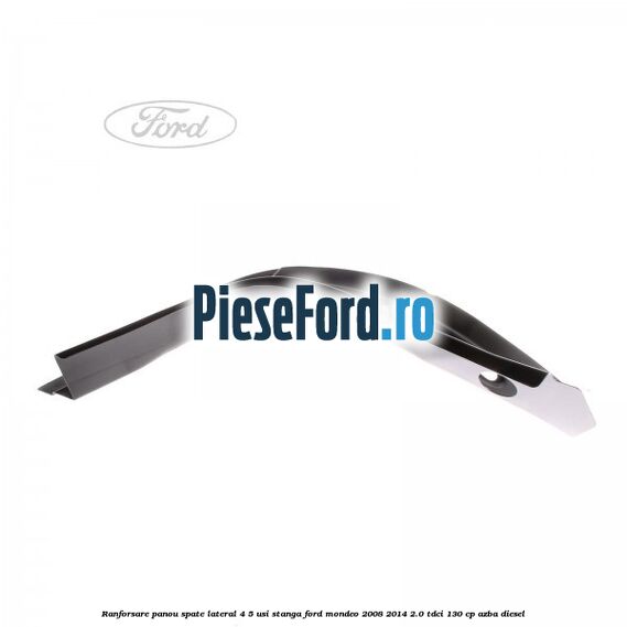 Ranforsare panou spate lateral 4/5 usi stanga Ford Mondeo 2008-2014 2.0 TDCi 130 cp Ranforsare panou spate lateral 4/5 usi stanga Ford Mondeo 2008-2014 2.0 TDCi 130 cp AZBA diesel