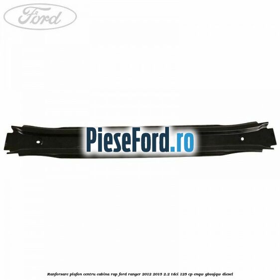 Ranforsare plafon centru cabina RAP Ford Ranger 2012-2015 2.2 TDCi 125 cp ENQW, GBVAJQW diesel