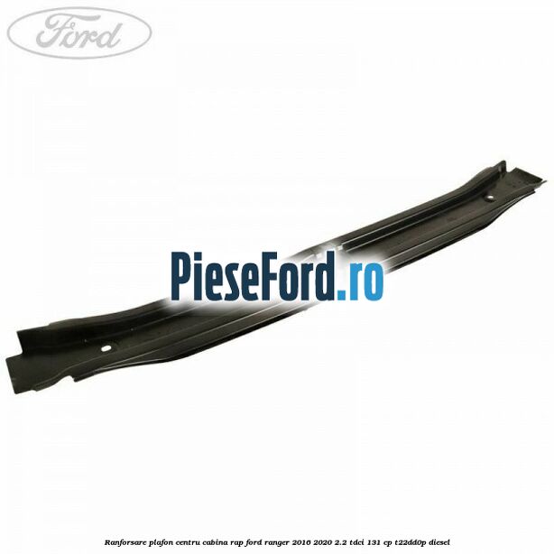 Ranforsare plafon centru cabina RAP Ford Ranger 2016-2020 2.2 TDCi 131 cp T22DD0P diesel