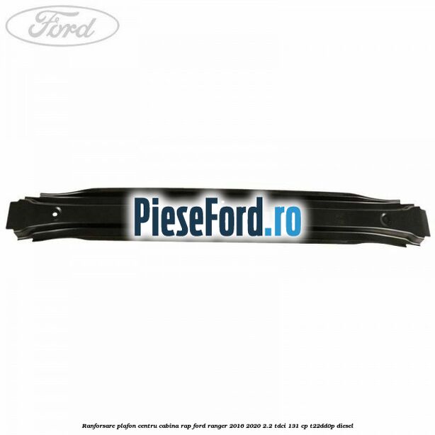 Ranforsare plafon centru cabina RAP Ford Ranger 2016-2020 2.2 TDCi 131 cp T22DD0P diesel