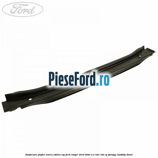 Ranforsare plafon centru cabina RAP Ford Ranger 2016-2020 2.2 TDCi 160 cp GBVAJQJ, T22DD0P diesel
