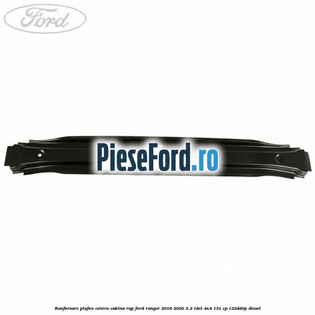 Ranforsare plafon centru cabina RAP Ford Ranger 2016-2020 2.2 TDCi 4x4 131 cp T22DD0P diesel