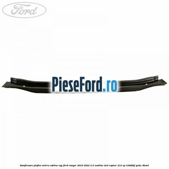 Ranforsare plafon centru cabina RAP Ford Ranger 2019-2022 2.0 EcoBlue 4x4 Raptor 213 cp Ranforsare plafon centru cabina RAP Ford Ranger 2019-2022 2.0 EcoBlue 4x4 Raptor 213 cp T20DD0J, YN2X diesel