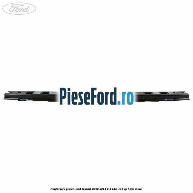 Ranforsare plafon Ford Transit 2006-2014 2.4 TDCi 140 cp Ranforsare plafon Ford Transit 2006-2014 2.4 TDCi 140 cp H9FB diesel