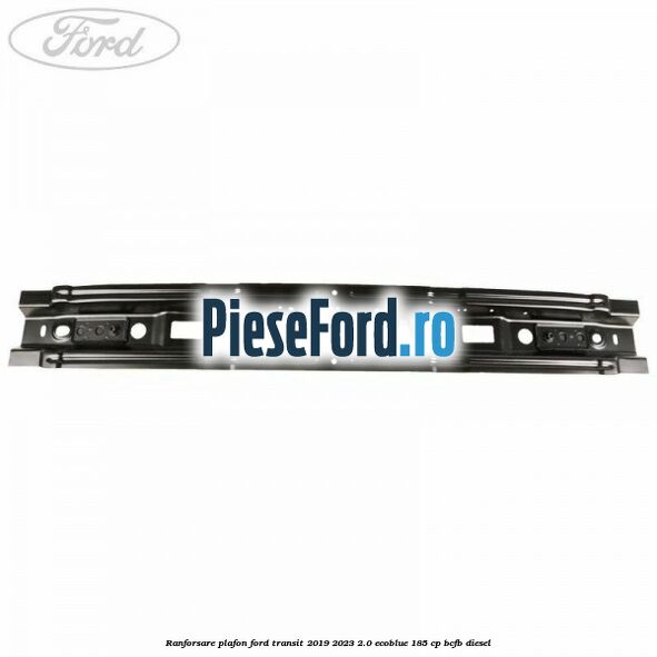Ranforsare plafon Ford Transit 2019-2023 2.0 EcoBlue 185 cp BCFB diesel