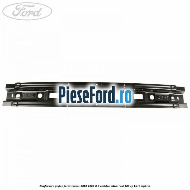 Ranforsare plafon Ford Transit 2019-2023 2.0 EcoBlue mHEV RWD 130 cp BKRB Hybrid