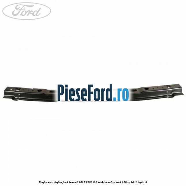 Ranforsare plafon Ford Transit 2019-2023 2.0 EcoBlue mHEV RWD 130 cp BKRB Hybrid