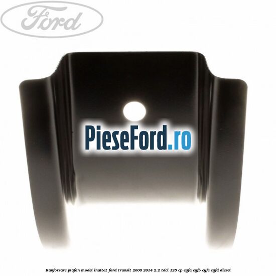 Ranforsare plafon model inaltat Ford Transit 2006-2014 2.2 TDCi 125 cp CYFA, CYFB, CYFC, CYFD diesel