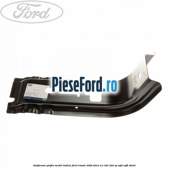 Ranforsare plafon model inaltat Ford Transit 2006-2014 3.2 TDCi 200 cp SAFA, SAFB diesel