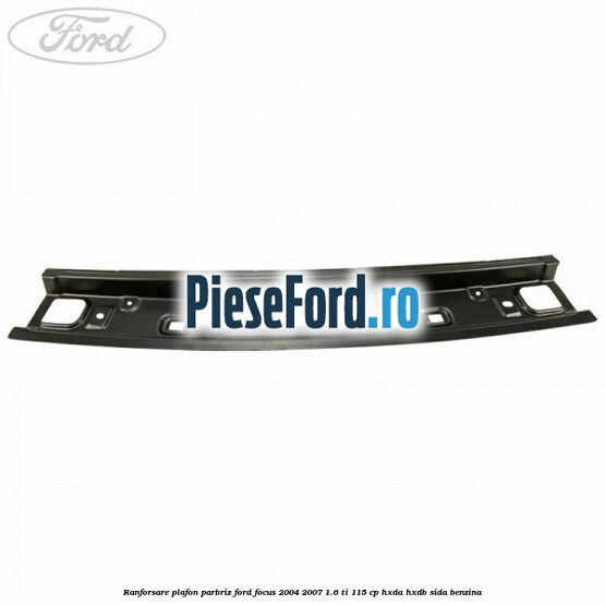 Ranforsare plafon parbriz Ford Focus 2004-2007 1.6 Ti 115 cp Ranforsare plafon parbriz Ford Focus 2004-2007 1.6 Ti 115 cp HXDA, HXDB, SIDA benzina