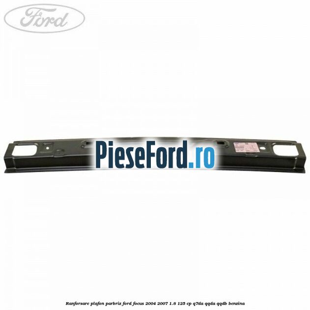 Ranforsare plafon parbriz Ford Focus 2004-2007 1.8 125 cp Q7DA, QQDA, QQDB benzina