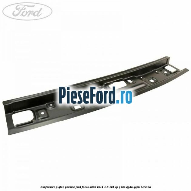 Ranforsare plafon parbriz Ford Focus 2008-2011 1.8 125 cp Q7DA, QQDA, QQDB benzina