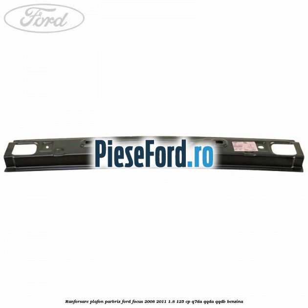 Ranforsare plafon parbriz Ford Focus 2008-2011 1.8 125 cp Q7DA, QQDA, QQDB benzina
