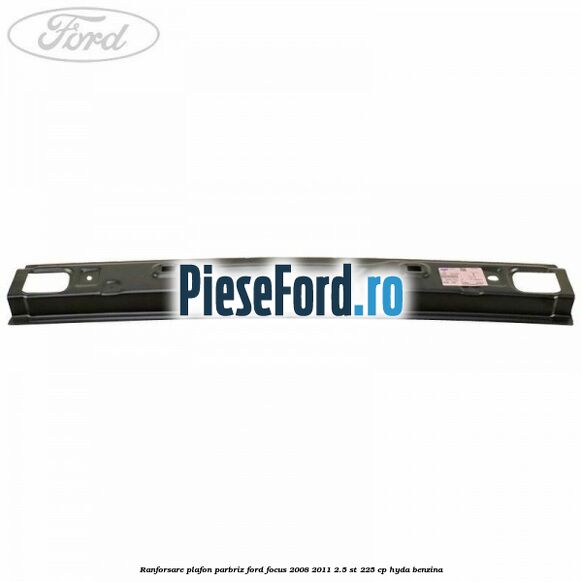 Ranforsare plafon parbriz Ford Focus 2008-2011 2.5 ST 225 cp HYDA benzina