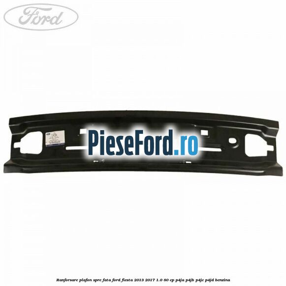 Ranforsare plafon spre fata Ford Fiesta 2013-2017 1.0 80 cp P4JA, P4JB, P4JC, P4JD benzina