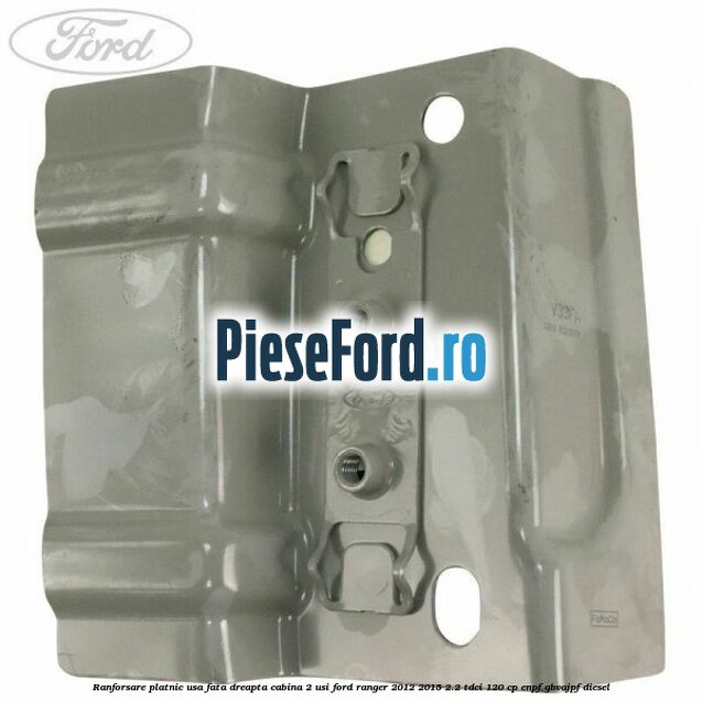 Ranforsare platnic usa fata dreapta cabina 2 usi Ford Ranger 2012-2015 2.2 TDCi 120 cp ENPF, GBVAJPF diesel