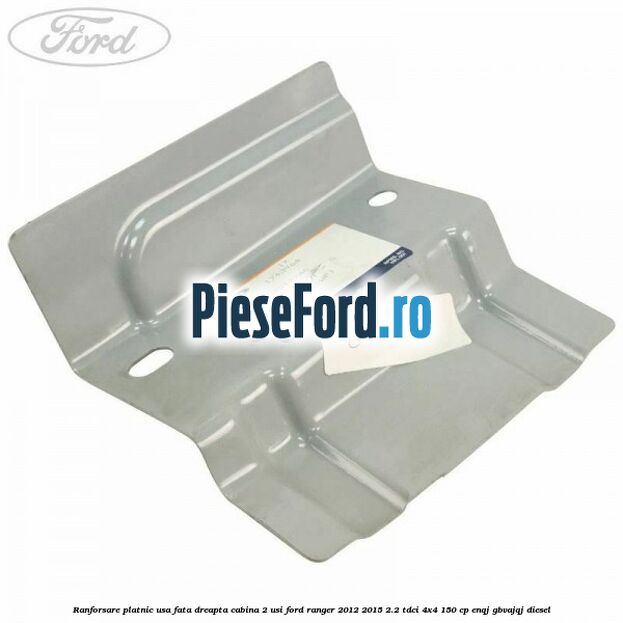 Ranforsare platnic usa fata dreapta cabina 2 usi Ford Ranger 2012-2015 2.2 TDCi 4x4 150 cp ENQJ, GBVAJQJ diesel