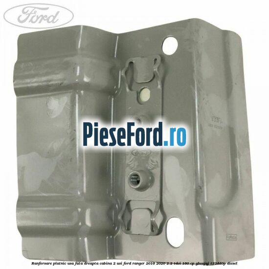Ranforsare platnic usa fata dreapta cabina 2 usi Ford Ranger 2016-2020 2.2 TDCi 160 cp Ranforsare platnic usa fata dreapta cabina 2 usi Ford Ranger 2016-2020 2.2 TDCi 160 cp GBVAJQJ, T22DD0P diesel