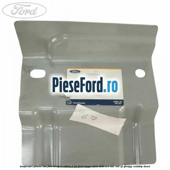 Ranforsare platnic usa fata dreapta cabina 2 usi Ford Ranger 2016-2020 2.2 TDCi 160 cp Ranforsare platnic usa fata dreapta cabina 2 usi Ford Ranger 2016-2020 2.2 TDCi 160 cp GBVAJQJ, T22DD0P diesel