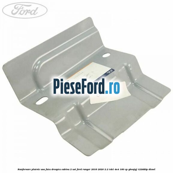 Ranforsare platnic usa fata dreapta cabina 2 usi Ford Ranger 2016-2020 2.2 TDCi 4x4 160 cp GBVAJQJ, T22DD0P diesel