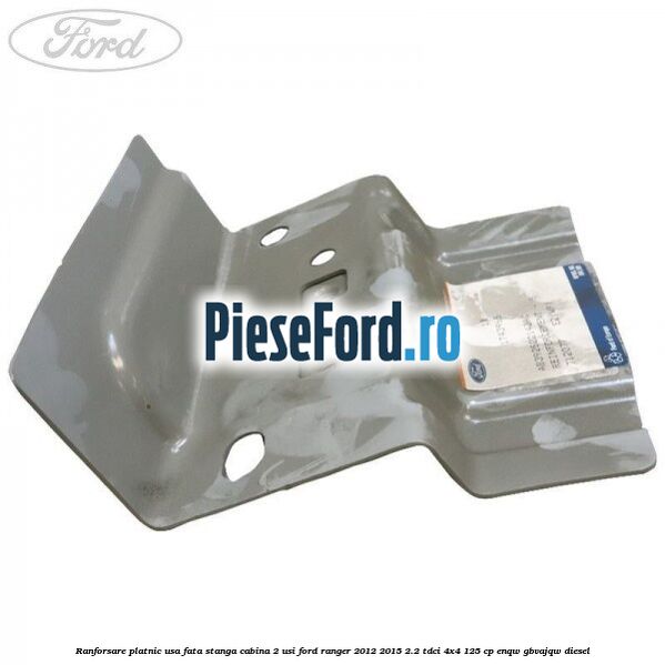 Ranforsare platnic usa fata stanga cabina 2 usi Ford Ranger 2012-2015 2.2 TDCi 4x4 125 cp ENQW, GBVAJQW diesel