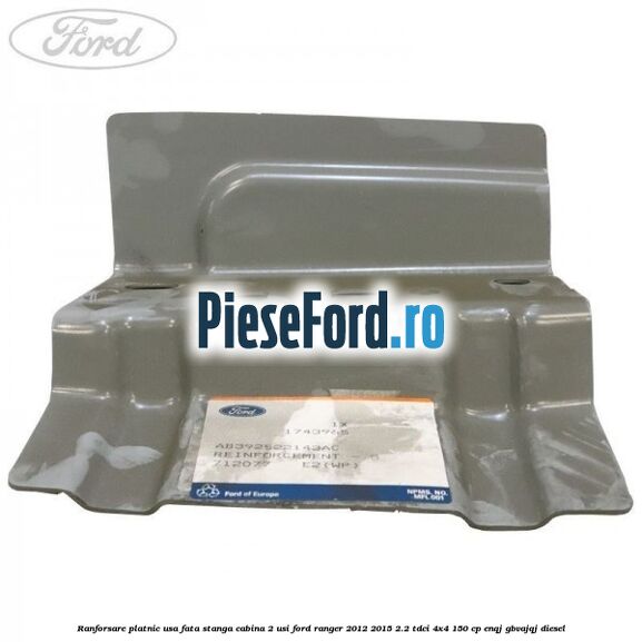 Ranforsare platnic usa fata stanga cabina 2 usi Ford Ranger 2012-2015 2.2 TDCi 4x4 150 cp ENQJ, GBVAJQJ diesel