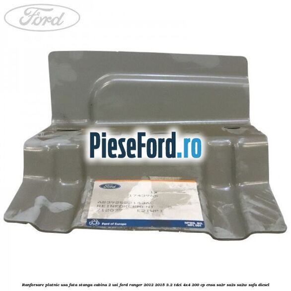 Ranforsare platnic usa fata stanga cabina 2 usi Ford Ranger 2012-2015 3.2 TDCi 4x4 200 cp Ranforsare platnic usa fata stanga cabina 2 usi Ford Ranger 2012-2015 3.2 TDCi 4x4 200 cp ENSA, SA2R, SA2S, SA2W, SAFA diesel