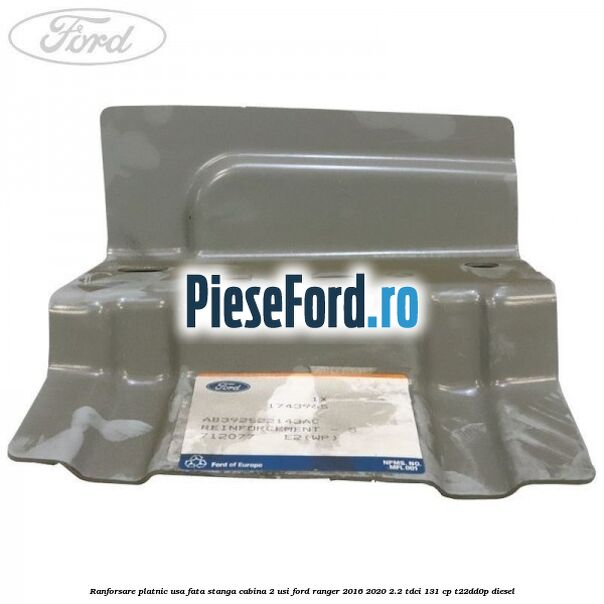 Ranforsare platnic usa fata stanga cabina 2 usi Ford Ranger 2016-2020 2.2 TDCi 131 cp T22DD0P diesel